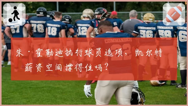 朱·霍勒迪执行球员选项，凯尔特人薪资空间撑得住吗？