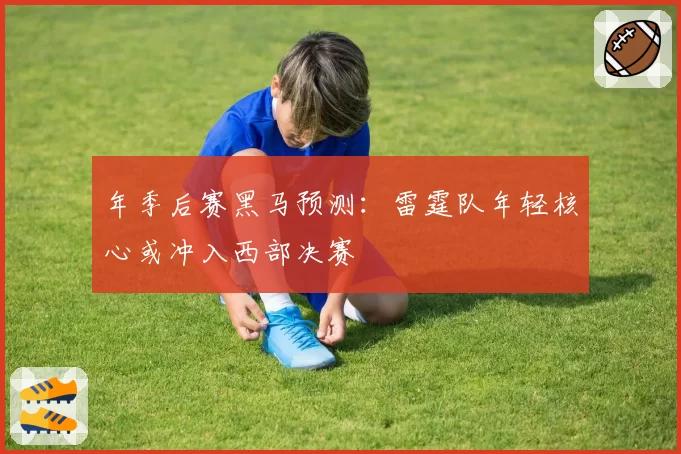 年季后赛黑马预测:雷霆队年轻核心或冲入西部决赛