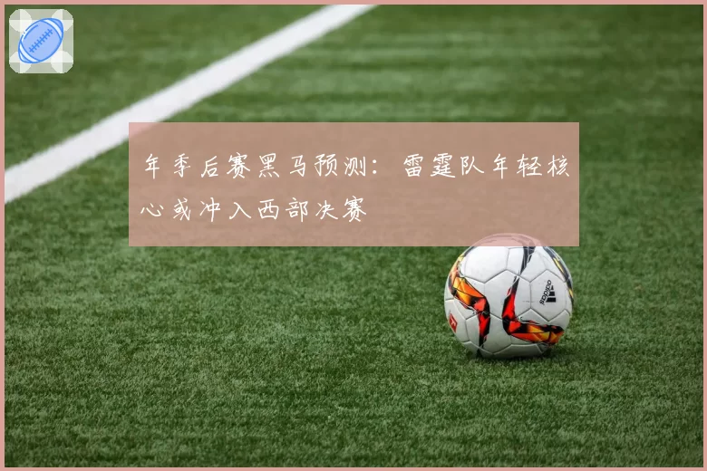 年季后赛黑马预测:雷霆队年轻核心或冲入西部决赛