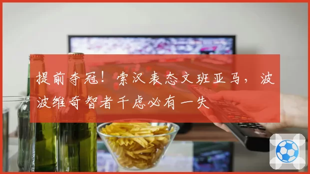 提前夺冠!索汉表态文班亚马,波波维奇智者千虑必有一失