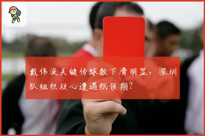 戴伟浚关键传球数下滑明显，深圳队组织核心遭遇瓶颈期？