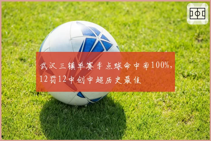 武汉三镇单赛季点球命中率100%，12罚12中创中超历史最佳