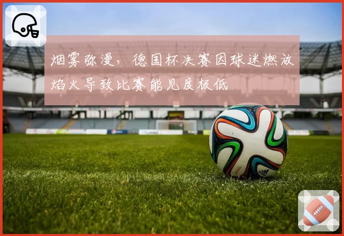 烟雾弥漫,德国杯决赛因球迷燃放焰火导致比赛能见度极低