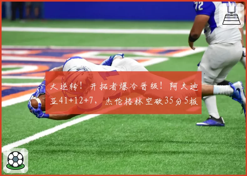 大逆转！开拓者爆冷晋级！阿夫迪亚41+12+7，杰伦格林空砍35分5板