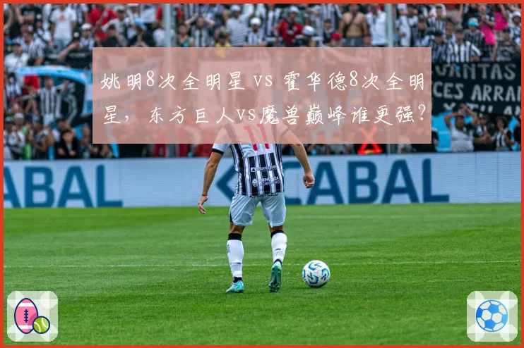 姚明8次全明星 vs 霍华德8次全明星,东方巨人vs魔兽巅峰谁更强?