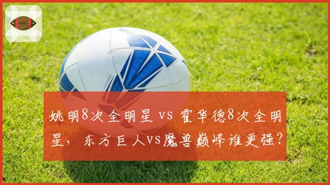 姚明8次全明星 vs 霍华德8次全明星,东方巨人vs魔兽巅峰谁更强?