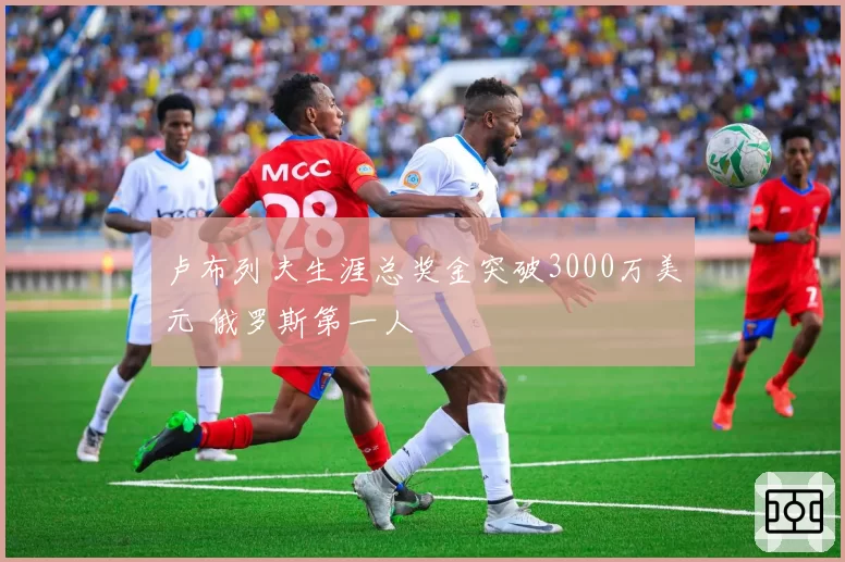 卢布列夫生涯总奖金突破3000万美元 俄罗斯第一人