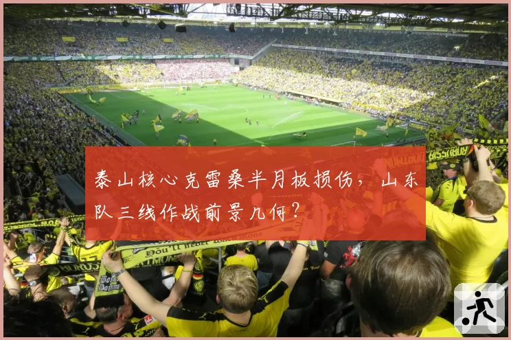 泰山核心克雷桑半月板损伤，山东队三线作战前景几何？