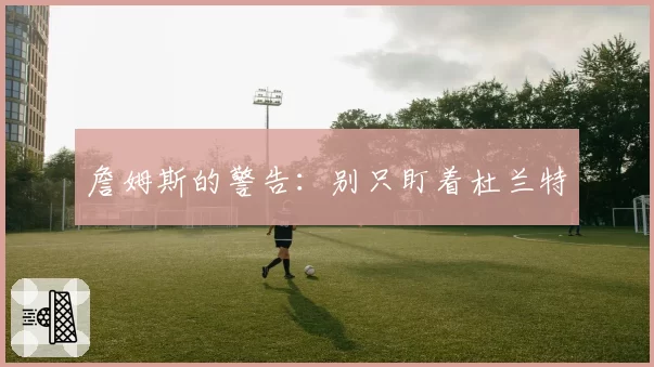 詹姆斯的警告：别只盯着杜兰特