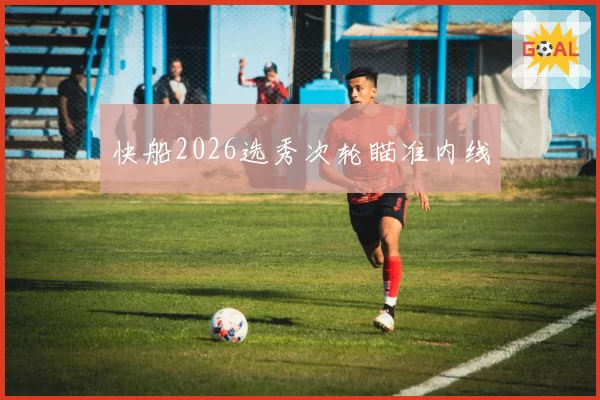 快船2026选秀次轮瞄准内线