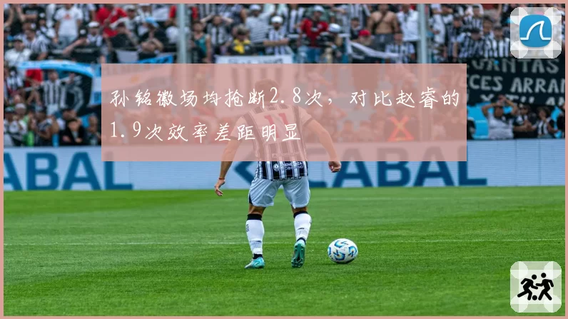 孙铭徽场均抢断2.8次,对比赵睿的1.9次效率差距明显